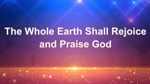 The Whole Earth Shall Rejoice and Praise God